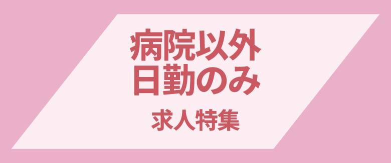 病院以外×日勤のみの求人特集